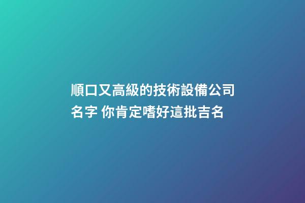 順口又高級的技術設備公司名字 你肯定嗜好這批吉名-第1張-公司起名-玄機派